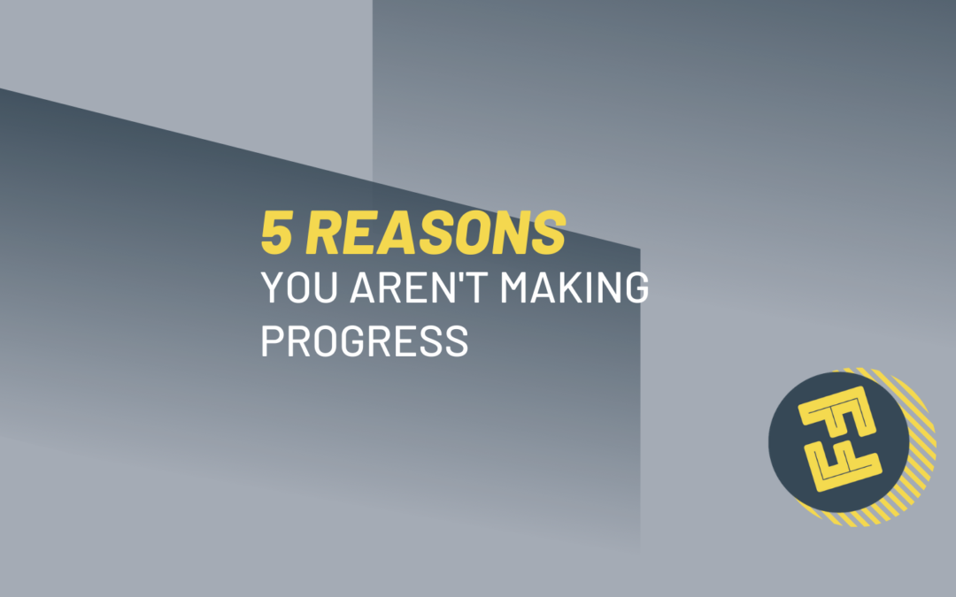 5 Reasons You Aren’t Making Progress